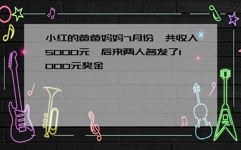 小红的爸爸妈妈7月份一共收入5000元,后来两人各发了1000元奖金