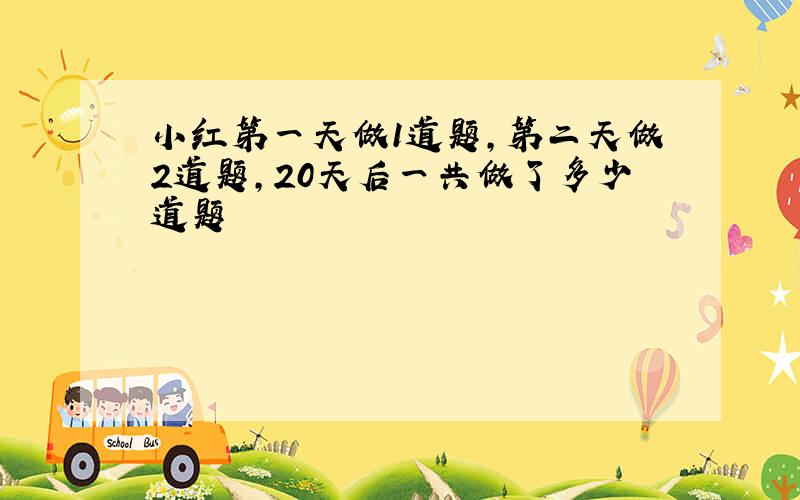 小红第一天做1道题,第二天做2道题,20天后一共做了多少道题