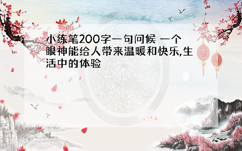 小练笔200字一句问候 一个眼神能给人带来温暖和快乐,生活中的体验