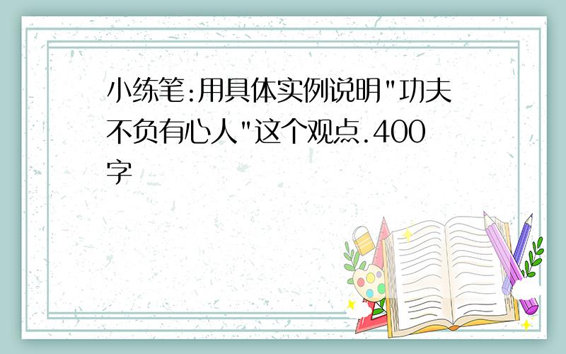 小练笔:用具体实例说明"功夫不负有心人"这个观点.400字