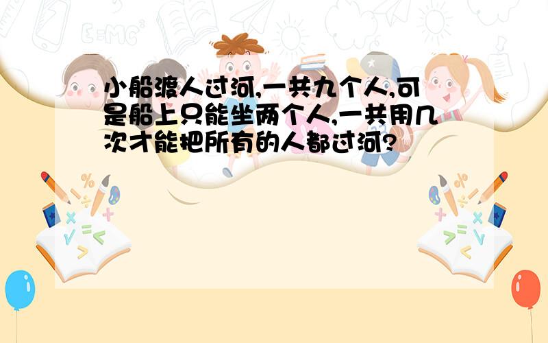 小船渡人过河,一共九个人,可是船上只能坐两个人,一共用几次才能把所有的人都过河?