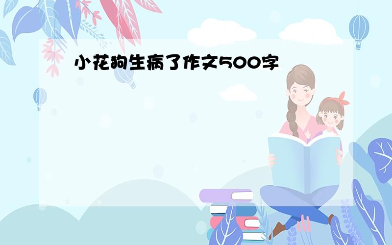 小花狗生病了作文500字