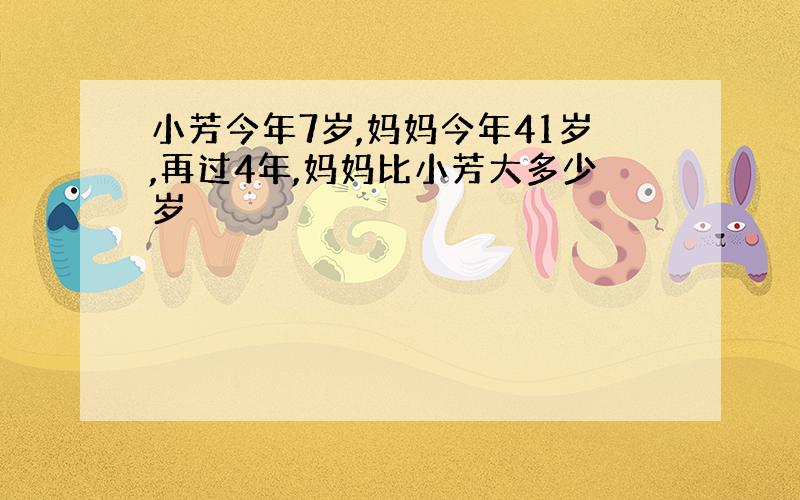 小芳今年7岁,妈妈今年41岁,再过4年,妈妈比小芳大多少岁