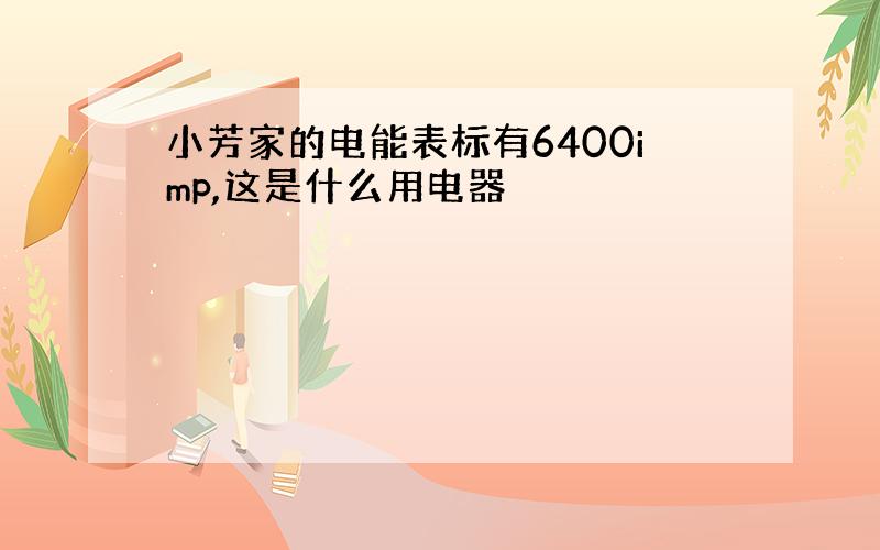 小芳家的电能表标有6400imp,这是什么用电器