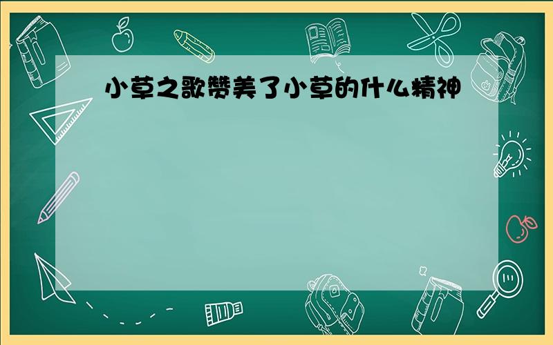 小草之歌赞美了小草的什么精神
