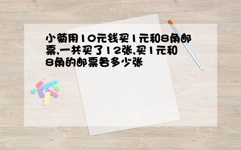 小菊用10元钱买1元和8角邮票,一共买了12张,买1元和8角的邮票各多少张