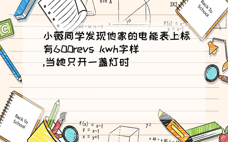 小薇同学发现他家的电能表上标有600revs kwh字样,当她只开一盏灯时