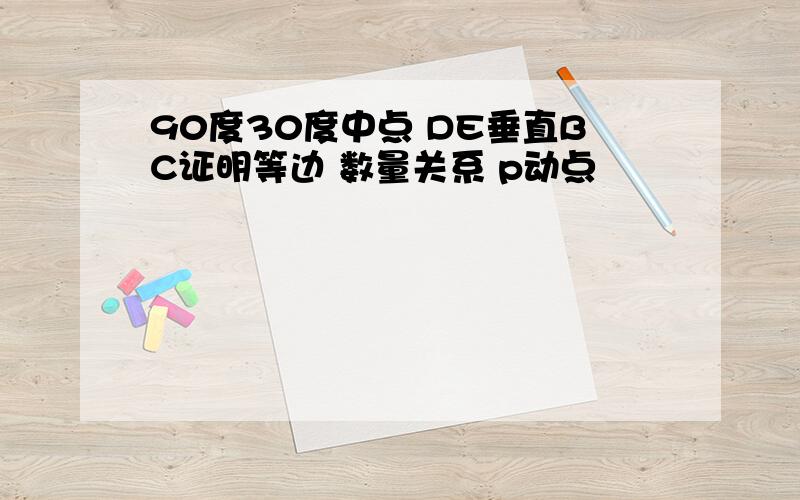 90度30度中点 DE垂直BC证明等边 数量关系 p动点