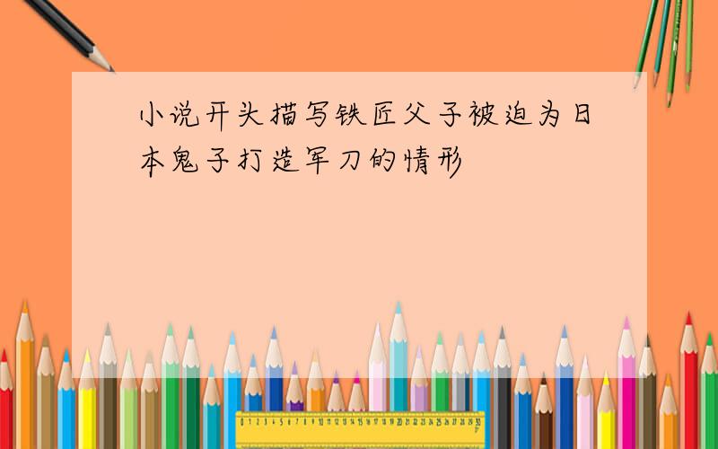 小说开头描写铁匠父子被迫为日本鬼子打造军刀的情形