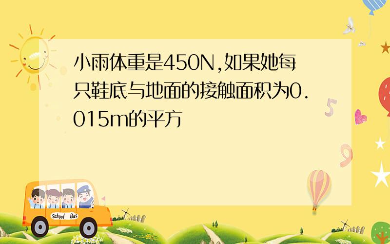 小雨体重是450N,如果她每只鞋底与地面的接触面积为0.015m的平方