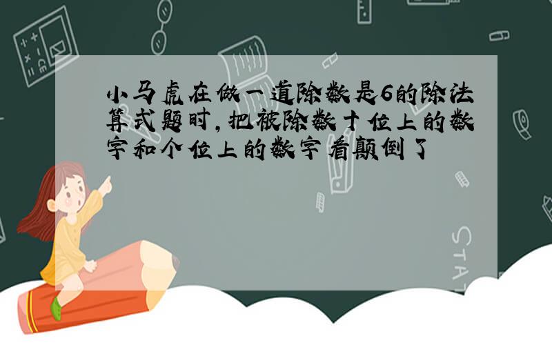 小马虎在做一道除数是6的除法算式题时,把被除数十位上的数字和个位上的数字看颠倒了