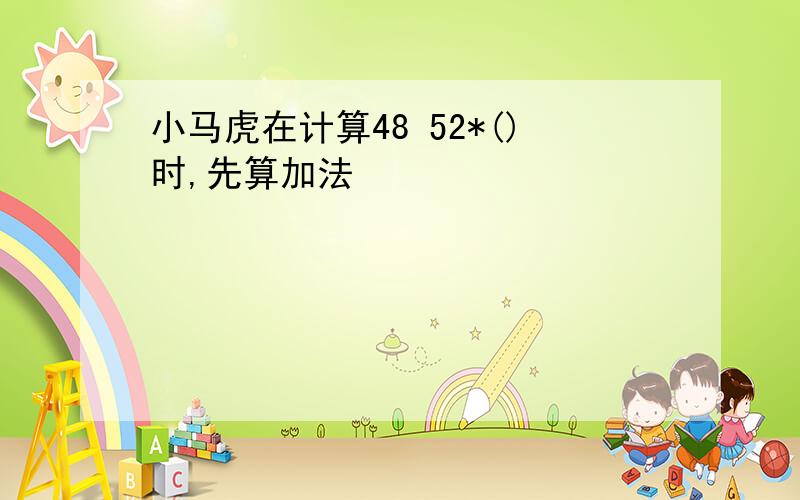 小马虎在计算48 52*()时,先算加法