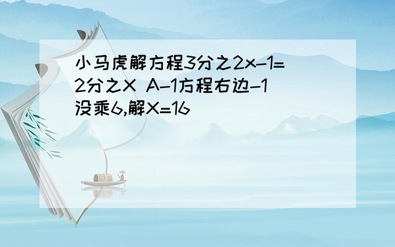 小马虎解方程3分之2x-1=2分之X A-1方程右边-1没乘6,解X=16