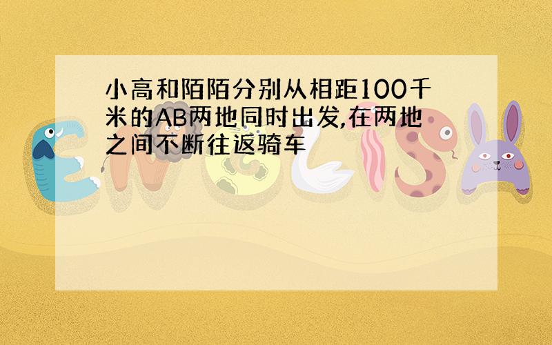 小高和陌陌分别从相距100千米的AB两地同时出发,在两地之间不断往返骑车