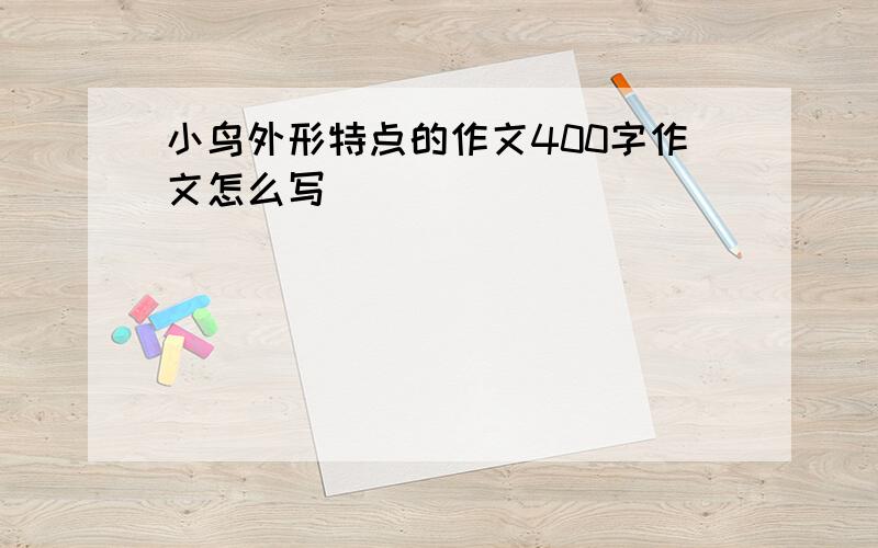 小鸟外形特点的作文400字作文怎么写