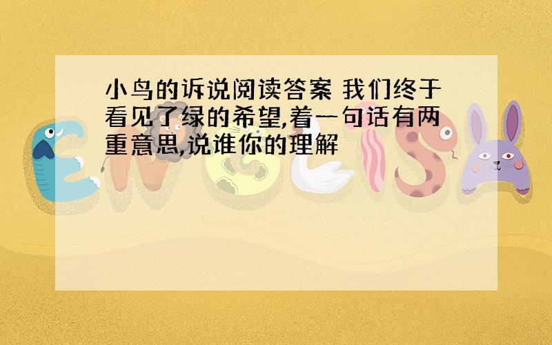 小鸟的诉说阅读答案 我们终于看见了绿的希望,着一句话有两重意思,说谁你的理解