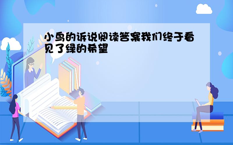 小鸟的诉说阅读答案我们终于看见了绿的希望