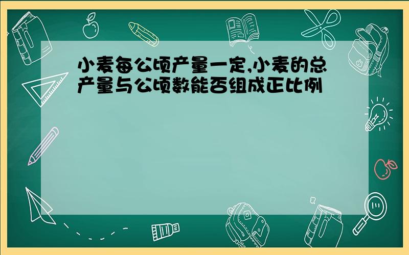 小麦每公顷产量一定,小麦的总产量与公顷数能否组成正比例