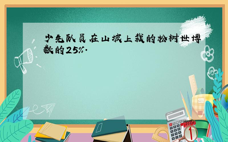 少先队员在山坡上栽的松树世博数的25%.