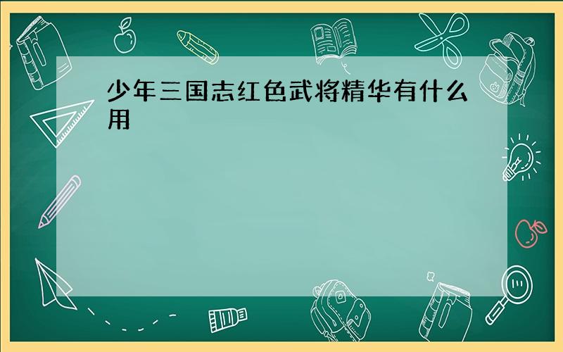 少年三国志红色武将精华有什么用