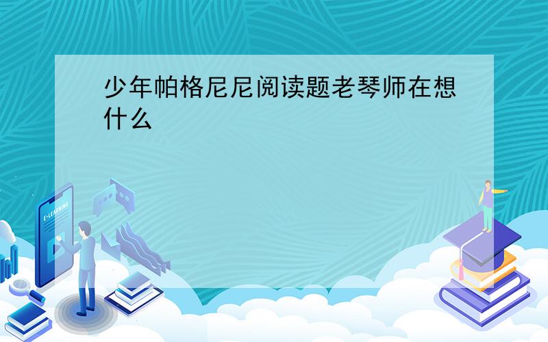 少年帕格尼尼阅读题老琴师在想什么