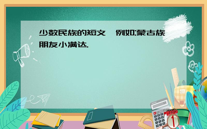 少数民族的短文,例如:蒙古族朋友小满达.