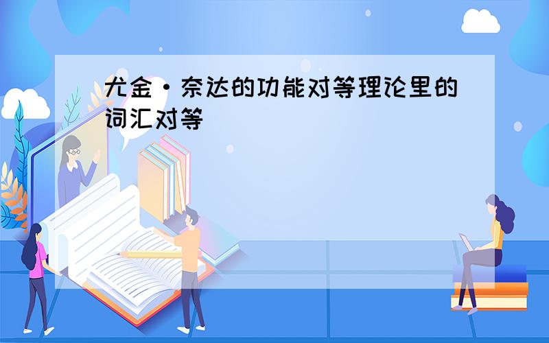 尤金·奈达的功能对等理论里的词汇对等