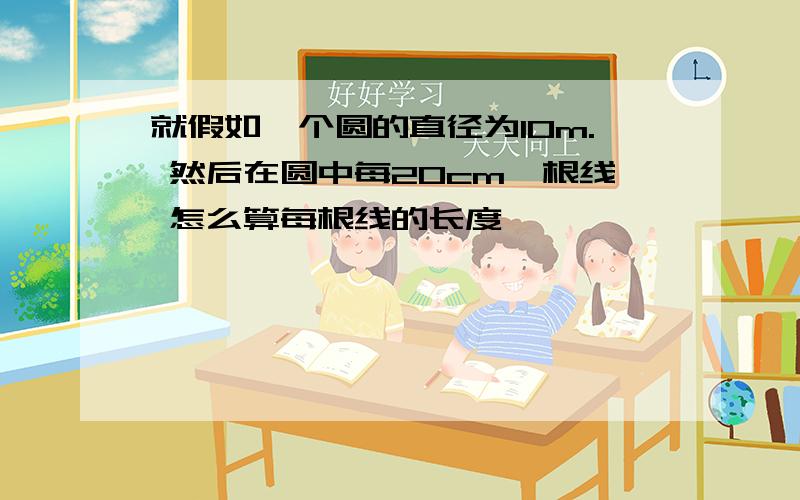 就假如一个圆的直径为10m. 然后在圆中每20cm一根线 怎么算每根线的长度