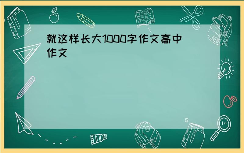 就这样长大1000字作文高中作文