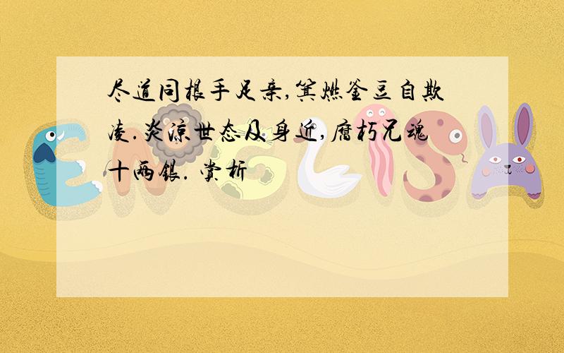 尽道同根手足亲,箕燃釜豆自欺凌.炎凉世态及身近,腐朽兄魂十两银. 赏析