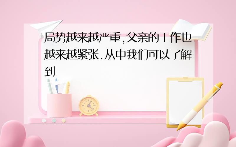 局势越来越严重,父亲的工作也越来越紧张.从中我们可以了解到