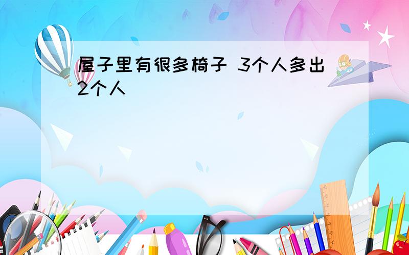 屋子里有很多椅子 3个人多出2个人