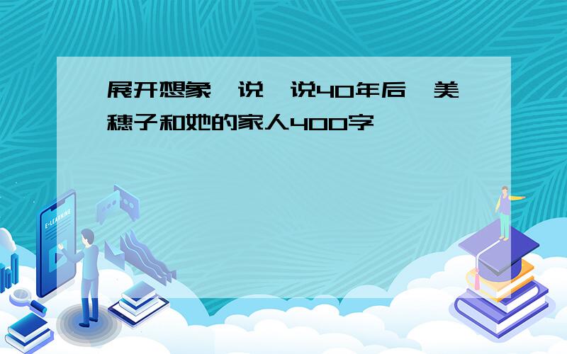 展开想象,说一说40年后,美穗子和她的家人400字