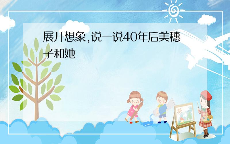 展开想象,说一说40年后美穗子和她