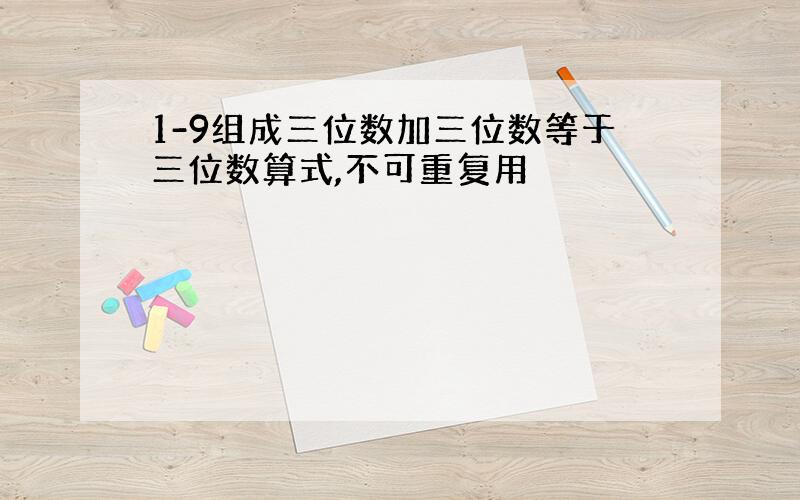 1-9组成三位数加三位数等于三位数算式,不可重复用