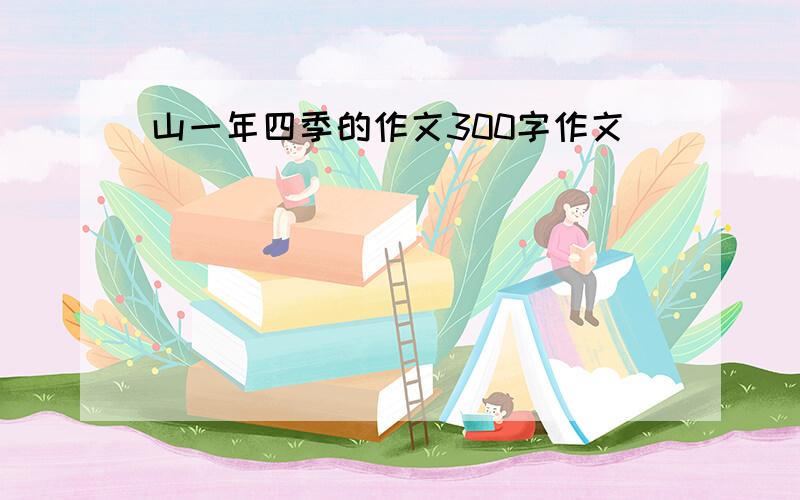 山一年四季的作文300字作文