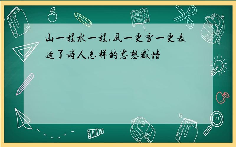 山一程水一程,风一更雪一更表达了诗人怎样的思想感情