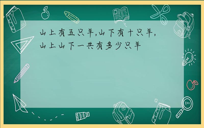 山上有五只羊,山下有十只羊,山上山下一共有多少只羊