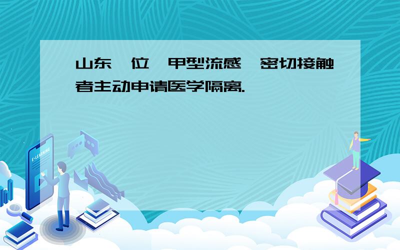 山东一位"甲型流感"密切接触者主动申请医学隔离.