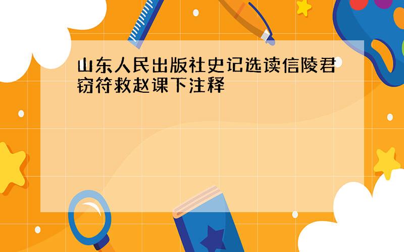 山东人民出版社史记选读信陵君窃符救赵课下注释