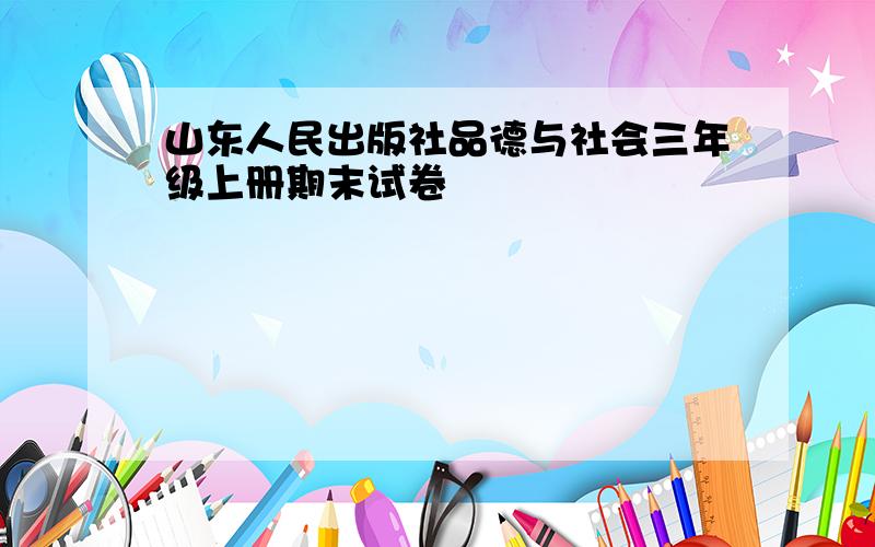 山东人民出版社品德与社会三年级上册期末试卷