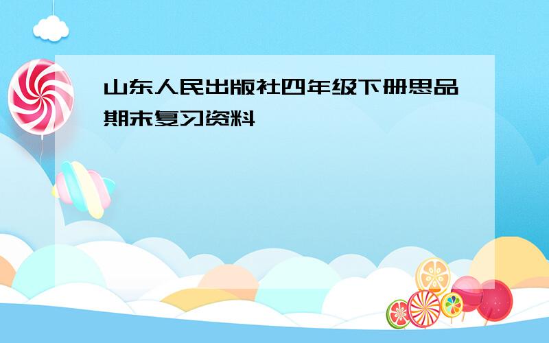 山东人民出版社四年级下册思品期末复习资料