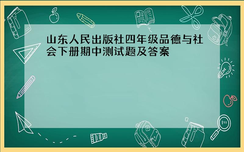 山东人民出版社四年级品德与社会下册期中测试题及答案