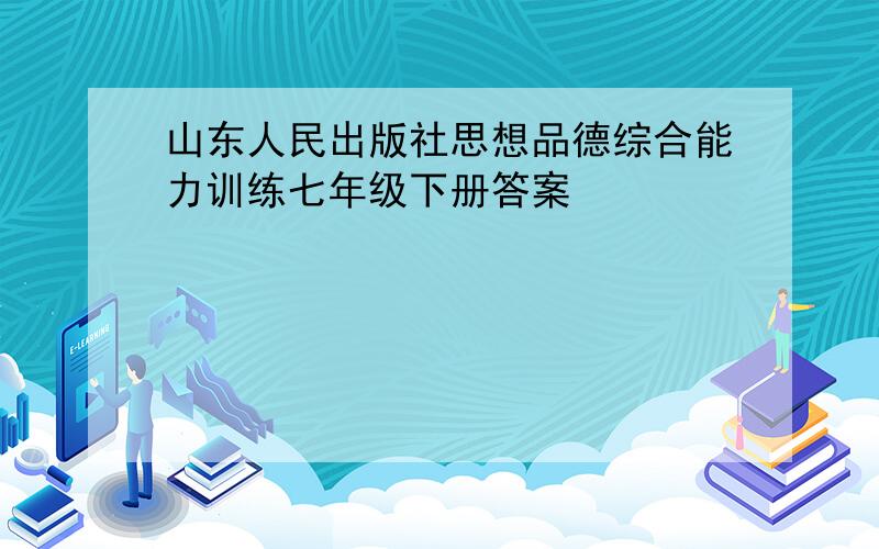 山东人民出版社思想品德综合能力训练七年级下册答案