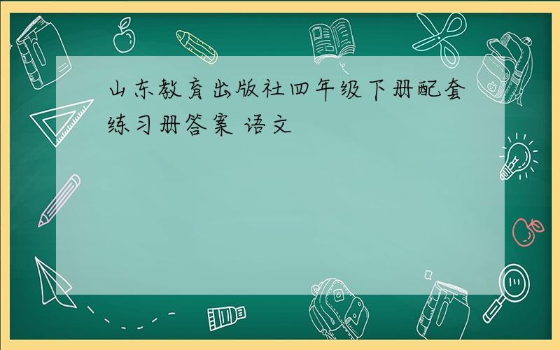 山东教育出版社四年级下册配套练习册答案 语文