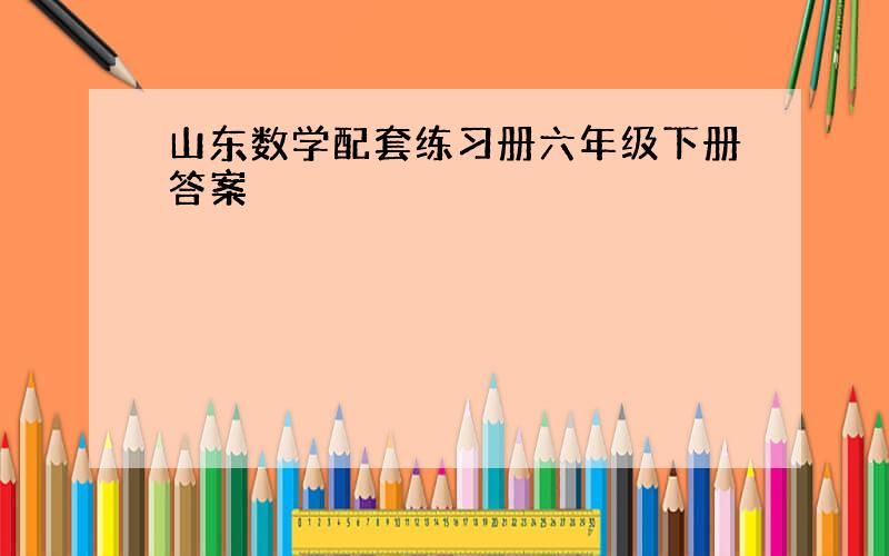 山东数学配套练习册六年级下册答案