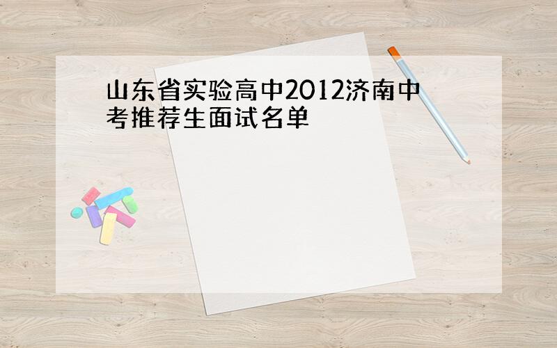 山东省实验高中2012济南中考推荐生面试名单