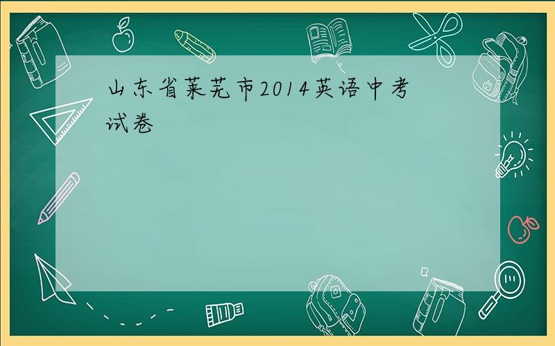 山东省莱芜市2014英语中考试卷