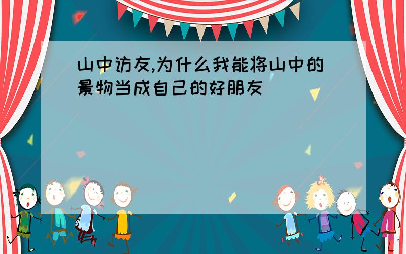 山中访友,为什么我能将山中的景物当成自己的好朋友