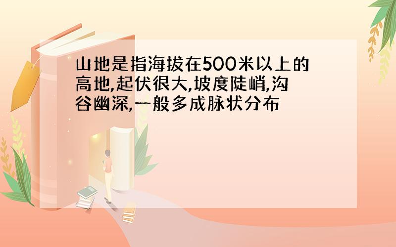 山地是指海拔在500米以上的高地,起伏很大,坡度陡峭,沟谷幽深,一般多成脉状分布